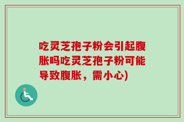 吃灵芝孢子粉会引起腹胀吗吃灵芝孢子粉可能导致腹胀,需小心)-第1张图片-卓越灵芝孢子粉 吃灵芝孢子粉会引起腹胀吗吃灵芝孢子粉可能导致腹胀,需小心)-第1张图片-卓越灵芝孢子粉