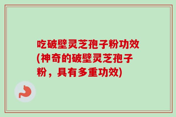 吃破壁灵芝孢子粉功效(神奇的破壁灵芝孢子粉，具有多重功效)-第1张图片-卓越灵芝孢子粉
