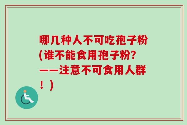 哪几种人不可吃孢子粉(谁不能食用孢子粉?——注意不可食用人群!)-第1张图片-卓越灵芝孢子粉 哪几种人不可吃孢子粉(谁不能食用孢子粉?——注意不可食用人群!)-第1张图片-卓越灵芝孢子粉