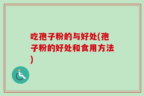 吃孢子粉的与好处(孢子粉的好处和食用方法)-第1张图片-卓越灵芝孢子粉 吃孢子粉的与好处(孢子粉的好处和食用方法)-第1张图片-卓越灵芝孢子粉