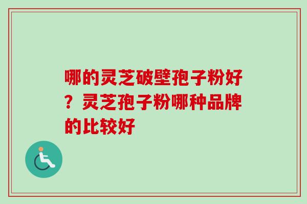 哪的灵芝破壁孢子粉好?灵芝孢子粉哪种品牌的比较好-第1张图片-卓越灵芝孢子粉 哪的灵芝破壁孢子粉好?灵芝孢子粉哪种品牌的比较好-第1张图片-卓越灵芝孢子粉