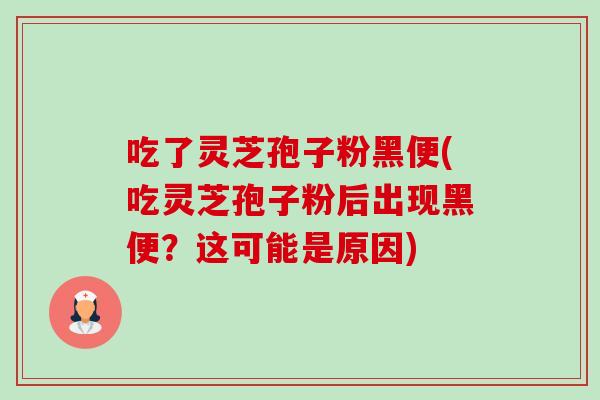 吃了灵芝孢子粉黑便(吃灵芝孢子粉后出现黑便?这可能是原因)-第1张图片-卓越灵芝孢子粉 吃了灵芝孢子粉黑便(吃灵芝孢子粉后出现黑便?这可能是原因)-第1张图片-卓越灵芝孢子粉