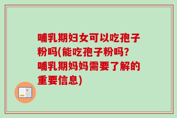 哺乳期妇女可以吃孢子粉吗(能吃孢子粉吗?哺乳期妈妈需要了解的重要信息)-第1张图片-卓越灵芝孢子粉 哺乳期妇女可以吃孢子粉吗(能吃孢子粉吗?哺乳期妈妈需要了解的重要信息)-第1张图片-卓越灵芝孢子粉