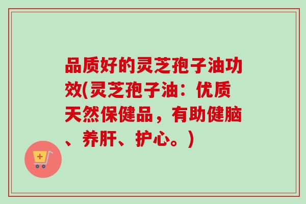 品质好的灵芝孢子油功效(灵芝孢子油:优质天然保健品,有助健脑、养肝、护心。)-第1张图片-卓越灵芝孢子粉 品质好的灵芝孢子油功效(灵芝孢子油:优质天然保健品,有助健脑、养肝、护心。)-第1张图片-卓越灵芝孢子粉