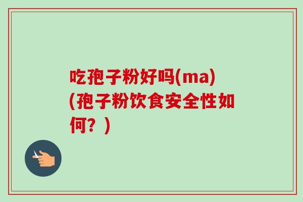吃孢子粉好吗(ma)(孢子粉饮食安全性如何?)-第1张图片-卓越灵芝孢子粉 吃孢子粉好吗(ma)(孢子粉饮食安全性如何?)-第1张图片-卓越灵芝孢子粉