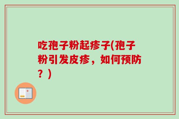 吃孢子粉起疹子(孢子粉引发皮疹，如何预防？)-第1张图片-卓越灵芝孢子粉