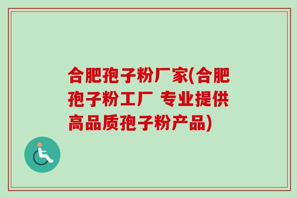 合肥孢子粉厂家(合肥孢子粉工厂 专业提供高品质孢子粉产品)-第1张图片-卓越灵芝孢子粉 合肥孢子粉厂家(合肥孢子粉工厂 专业提供高品质孢子粉产品)-第1张图片-卓越灵芝孢子粉