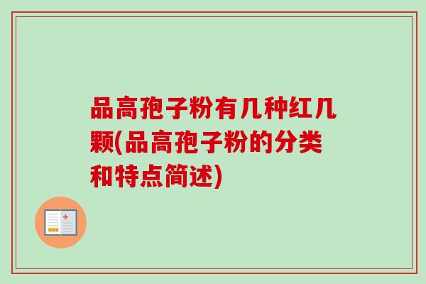 品高孢子粉有几种红几颗(品高孢子粉的分类和特点简述)-第1张图片-卓越灵芝孢子粉