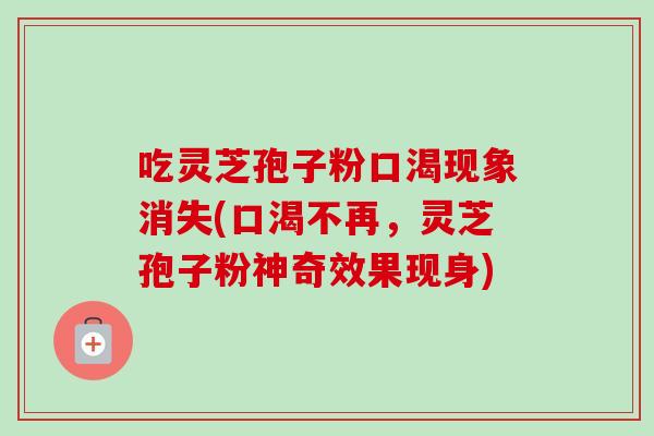 吃灵芝孢子粉口渴现象消失(口渴不再,灵芝孢子粉神奇效果现身)-第1张图片-卓越灵芝孢子粉 吃灵芝孢子粉口渴现象消失(口渴不再,灵芝孢子粉神奇效果现身)-第1张图片-卓越灵芝孢子粉
