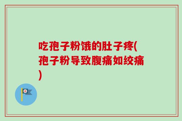 吃孢子粉饿的肚子疼(孢子粉导致腹痛如绞痛)-第1张图片-卓越灵芝孢子粉 吃孢子粉饿的肚子疼(孢子粉导致腹痛如绞痛)-第1张图片-卓越灵芝孢子粉