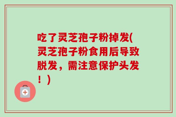 吃了灵芝孢子粉掉发(灵芝孢子粉食用后导致脱发,需注意保护头发!)-第1张图片-卓越灵芝孢子粉 吃了灵芝孢子粉掉发(灵芝孢子粉食用后导致脱发,需注意保护头发!)-第1张图片-卓越灵芝孢子粉