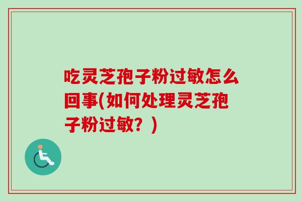 吃灵芝孢子粉过敏怎么回事(如何处理灵芝孢子粉过敏？)-第1张图片-卓越灵芝孢子粉