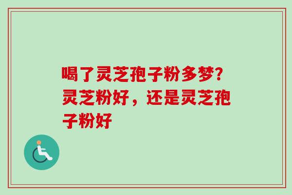 喝了灵芝孢子粉多梦?灵芝粉好,还是灵芝孢子粉好-第1张图片-卓越灵芝孢子粉 喝了灵芝孢子粉多梦?灵芝粉好,还是灵芝孢子粉好-第1张图片-卓越灵芝孢子粉
