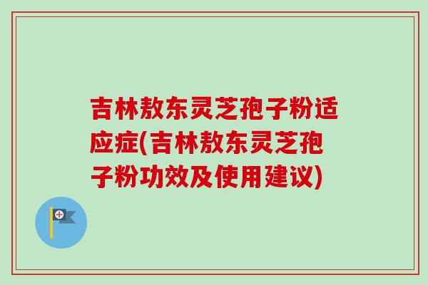 吉林敖东灵芝孢子粉适应症(吉林敖东灵芝孢子粉功效及使用建议)-第1张图片-卓越灵芝孢子粉 吉林敖东灵芝孢子粉适应症(吉林敖东灵芝孢子粉功效及使用建议)-第1张图片-卓越灵芝孢子粉
