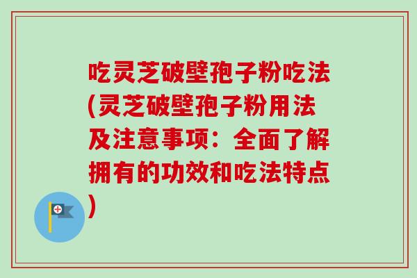 吃灵芝破壁孢子粉吃法(灵芝破壁孢子粉用法及注意事项:全面了解拥有的功效和吃法特点)-第1张图片-卓越灵芝孢子粉 吃灵芝破壁孢子粉吃法(灵芝破壁孢子粉用法及注意事项:全面了解拥有的功效和吃法特点)-第1张图片-卓越灵芝孢子粉