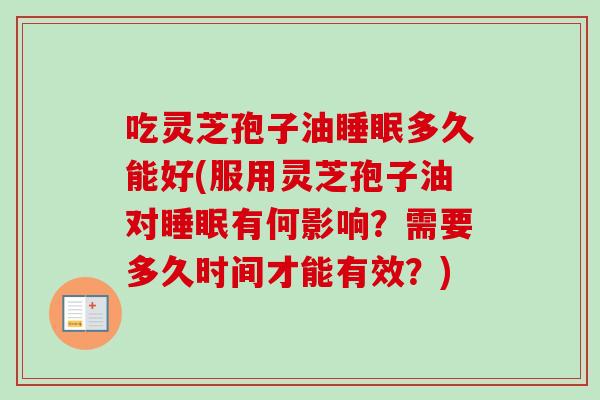 吃灵芝孢子油睡眠多久能好(服用灵芝孢子油对睡眠有何影响?需要多久时间才能有效?)-第1张图片-卓越灵芝孢子粉 吃灵芝孢子油睡眠多久能好(服用灵芝孢子油对睡眠有何影响?需要多久时间才能有效?)-第1张图片-卓越灵芝孢子粉