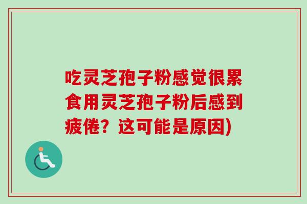 吃灵芝孢子粉感觉很累食用灵芝孢子粉后感到疲倦?这可能是原因)-第1张图片-卓越灵芝孢子粉 吃灵芝孢子粉感觉很累食用灵芝孢子粉后感到疲倦?这可能是原因)-第1张图片-卓越灵芝孢子粉
