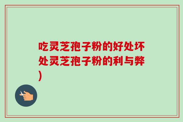 吃灵芝孢子粉的好处坏处灵芝孢子粉的利与弊)-第1张图片-卓越灵芝孢子粉