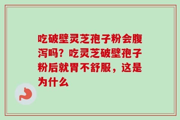 吃破壁灵芝孢子粉会腹泻吗?吃灵芝破壁孢子粉后就胃不舒服,这是为什么-第1张图片-卓越灵芝孢子粉 吃破壁灵芝孢子粉会腹泻吗?吃灵芝破壁孢子粉后就胃不舒服,这是为什么-第1张图片-卓越灵芝孢子粉