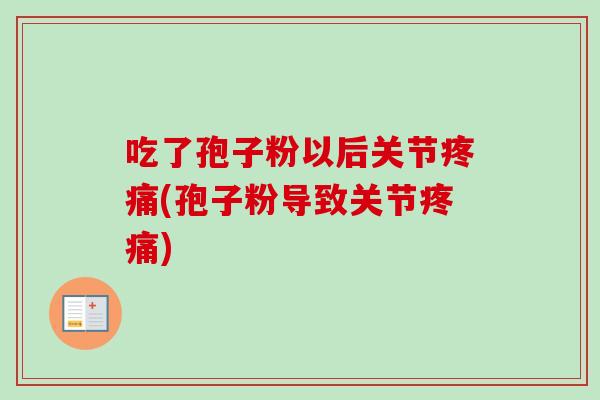 吃了孢子粉以后关节疼痛(孢子粉导致关节疼痛)-第1张图片-卓越灵芝孢子粉