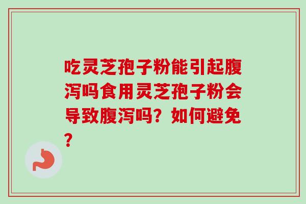 吃灵芝孢子粉能引起腹泻吗食用灵芝孢子粉会导致腹泻吗?如何避免?-第1张图片-卓越灵芝孢子粉 吃灵芝孢子粉能引起腹泻吗食用灵芝孢子粉会导致腹泻吗?如何避免?-第1张图片-卓越灵芝孢子粉