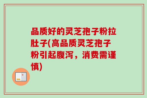 品质好的灵芝孢子粉拉肚子(高品质灵芝孢子粉引起腹泻，消费需谨慎)-第1张图片-卓越灵芝孢子粉