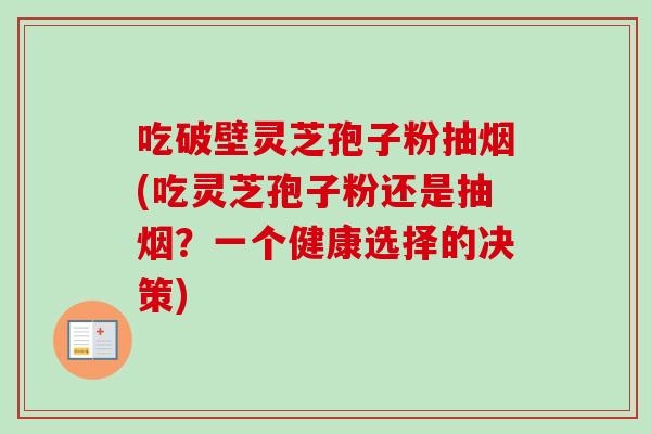 吃破壁灵芝孢子粉抽烟(吃灵芝孢子粉还是抽烟？一个健康选择的决策)-第1张图片-卓越灵芝孢子粉