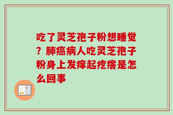 吃了灵芝孢子粉想睡觉?肺癌病人吃灵芝孢子粉身上发痒起疙瘩是怎么回事-第1张图片-卓越灵芝孢子粉 吃了灵芝孢子粉想睡觉?肺癌病人吃灵芝孢子粉身上发痒起疙瘩是怎么回事-第1张图片-卓越灵芝孢子粉