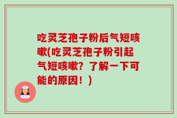 吃灵芝孢子粉后气短咳嗽(吃灵芝孢子粉引起气短咳嗽?了解一下可能的原因!)-第1张图片-卓越灵芝孢子粉 吃灵芝孢子粉后气短咳嗽(吃灵芝孢子粉引起气短咳嗽?了解一下可能的原因!)-第1张图片-卓越灵芝孢子粉
