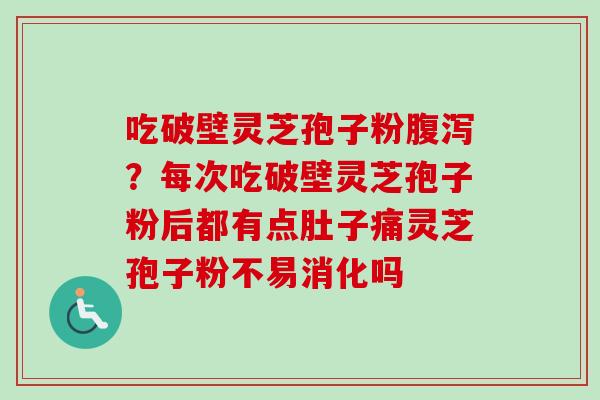 吃破壁灵芝孢子粉腹泻?每次吃破壁灵芝孢子粉后都有点肚子痛灵芝孢子粉不易消化吗-第1张图片-卓越灵芝孢子粉 吃破壁灵芝孢子粉腹泻?每次吃破壁灵芝孢子粉后都有点肚子痛灵芝孢子粉不易消化吗-第1张图片-卓越灵芝孢子粉