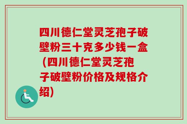 四川德仁堂灵芝孢子破壁粉三十克多少钱一盒 (四川德仁堂灵芝孢子破壁粉价格及规格介绍)-第1张图片-卓越灵芝孢子粉 四川德仁堂灵芝孢子破壁粉三十克多少钱一盒 (四川德仁堂灵芝孢子破壁粉价格及规格介绍)-第1张图片-卓越灵芝孢子粉
