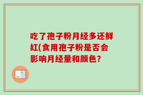吃了孢子粉月经多还鲜红(食用孢子粉是否会影响月经量和颜色?-第1张图片-卓越灵芝孢子粉 吃了孢子粉月经多还鲜红(食用孢子粉是否会影响月经量和颜色?-第1张图片-卓越灵芝孢子粉
