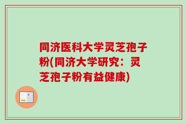 同济医科大学灵芝孢子粉(同济大学研究：灵芝孢子粉有益健康)-第1张图片-卓越灵芝孢子粉