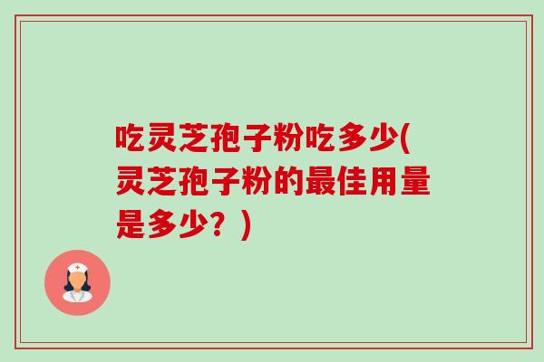 吃灵芝孢子粉吃多少(灵芝孢子粉的最佳用量是多少?)-第1张图片-卓越灵芝孢子粉 吃灵芝孢子粉吃多少(灵芝孢子粉的最佳用量是多少?)-第1张图片-卓越灵芝孢子粉