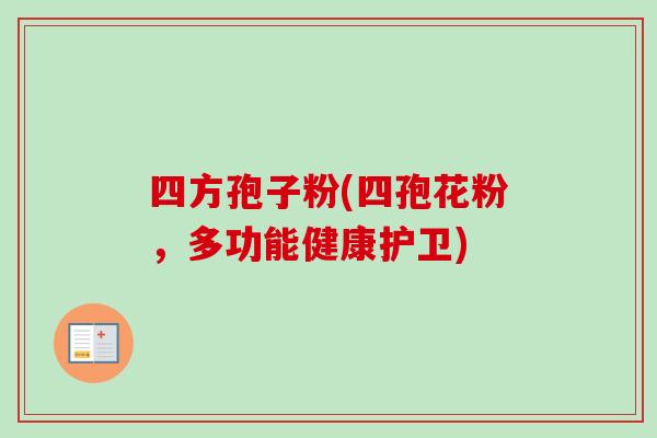 四方孢子粉(四孢花粉,多功能健康护卫)-第1张图片-卓越灵芝孢子粉 四方孢子粉(四孢花粉,多功能健康护卫)-第1张图片-卓越灵芝孢子粉