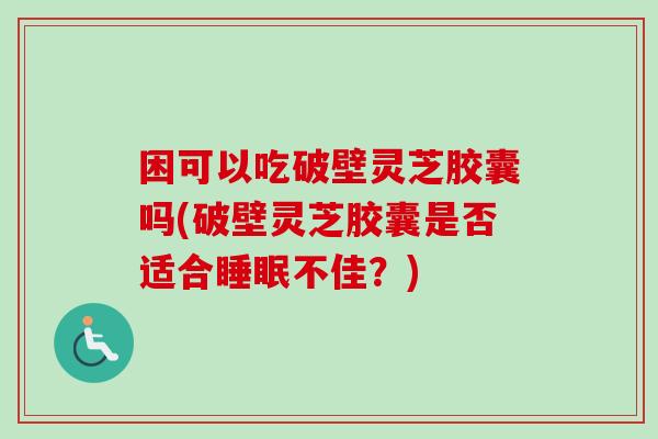 困可以吃破壁灵芝胶囊吗(破壁灵芝胶囊是否适合睡眠不佳?)-第1张图片-卓越灵芝孢子粉 困可以吃破壁灵芝胶囊吗(破壁灵芝胶囊是否适合睡眠不佳?)-第1张图片-卓越灵芝孢子粉