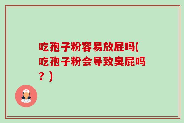 吃孢子粉容易放屁吗(吃孢子粉会导致臭屁吗?)-第1张图片-卓越灵芝孢子粉 吃孢子粉容易放屁吗(吃孢子粉会导致臭屁吗?)-第1张图片-卓越灵芝孢子粉