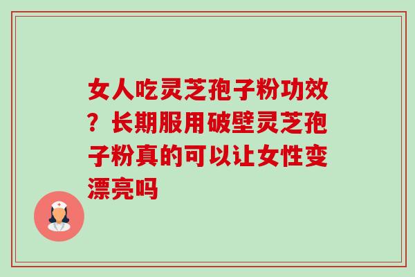 女人吃灵芝孢子粉功效?长期服用破壁灵芝孢子粉真的可以让女性变漂亮吗-第1张图片-卓越灵芝孢子粉 女人吃灵芝孢子粉功效?长期服用破壁灵芝孢子粉真的可以让女性变漂亮吗-第1张图片-卓越灵芝孢子粉