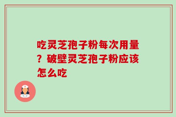 吃灵芝孢子粉每次用量?破壁灵芝孢子粉应该怎么吃-第1张图片-卓越灵芝孢子粉 吃灵芝孢子粉每次用量?破壁灵芝孢子粉应该怎么吃-第1张图片-卓越灵芝孢子粉