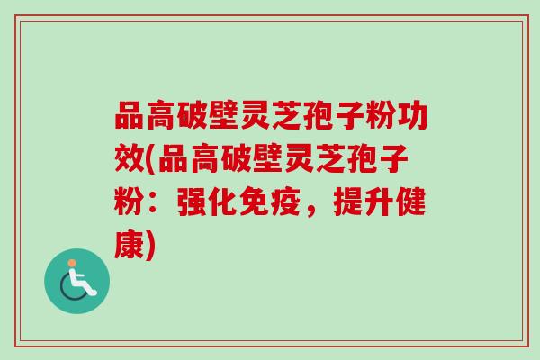品高破壁灵芝孢子粉功效(品高破壁灵芝孢子粉:强化免疫,提升健康)-第1张图片-卓越灵芝孢子粉 品高破壁灵芝孢子粉功效(品高破壁灵芝孢子粉:强化免疫,提升健康)-第1张图片-卓越灵芝孢子粉
