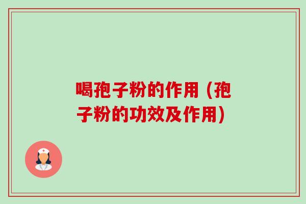 喝孢子粉的作用 (孢子粉的功效及作用)-第1张图片-卓越灵芝孢子粉
