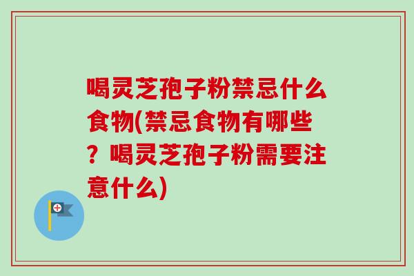 喝灵芝孢子粉禁忌什么食物(禁忌食物有哪些?喝灵芝孢子粉需要注意什么)-第1张图片-卓越灵芝孢子粉 喝灵芝孢子粉禁忌什么食物(禁忌食物有哪些?喝灵芝孢子粉需要注意什么)-第1张图片-卓越灵芝孢子粉