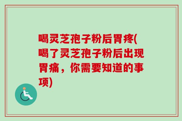 喝灵芝孢子粉后胃疼(喝了灵芝孢子粉后出现胃痛,你需要知道的事项)-第1张图片-卓越灵芝孢子粉 喝灵芝孢子粉后胃疼(喝了灵芝孢子粉后出现胃痛,你需要知道的事项)-第1张图片-卓越灵芝孢子粉