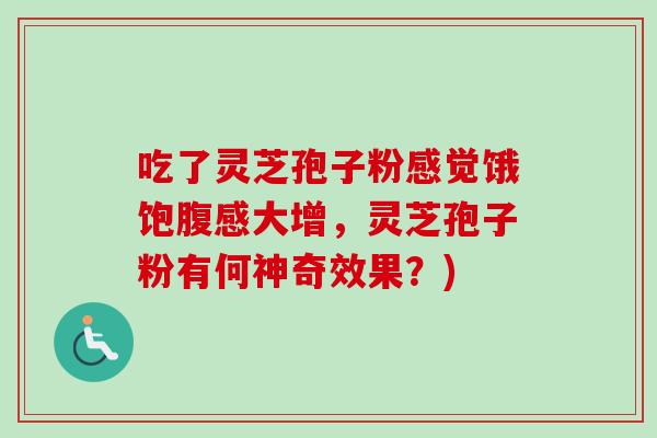 吃了灵芝孢子粉感觉饿饱腹感大增,灵芝孢子粉有何神奇效果?)-第1张图片-卓越灵芝孢子粉 吃了灵芝孢子粉感觉饿饱腹感大增,灵芝孢子粉有何神奇效果?)-第1张图片-卓越灵芝孢子粉