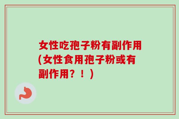 女性吃孢子粉有副作用(女性食用孢子粉或有副作用?!)-第1张图片-卓越灵芝孢子粉 女性吃孢子粉有副作用(女性食用孢子粉或有副作用?!)-第1张图片-卓越灵芝孢子粉