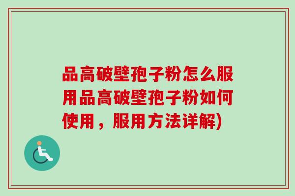 品高破壁孢子粉怎么服用品高破壁孢子粉如何使用,服用方法详解)-第1张图片-卓越灵芝孢子粉 品高破壁孢子粉怎么服用品高破壁孢子粉如何使用,服用方法详解)-第1张图片-卓越灵芝孢子粉