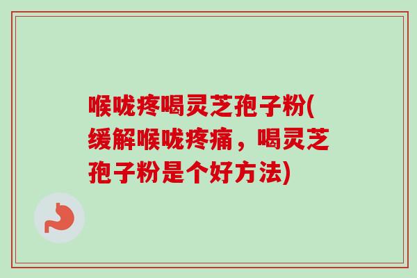 喉咙疼喝灵芝孢子粉(缓解喉咙疼痛,喝灵芝孢子粉是个好方法)-第1张图片-卓越灵芝孢子粉 喉咙疼喝灵芝孢子粉(缓解喉咙疼痛,喝灵芝孢子粉是个好方法)-第1张图片-卓越灵芝孢子粉