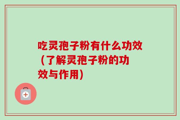 吃灵孢子粉有什么功效 (了解灵孢子粉的功效与作用)-第1张图片-卓越灵芝孢子粉 吃灵孢子粉有什么功效 (了解灵孢子粉的功效与作用)-第1张图片-卓越灵芝孢子粉