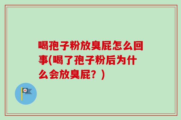 喝孢子粉放臭屁怎么回事(喝了孢子粉后为什么会放臭屁？)-第1张图片-卓越灵芝孢子粉