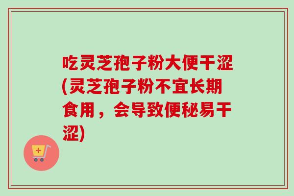 吃灵芝孢子粉大便干涩(灵芝孢子粉不宜长期食用,会导致便秘易干涩)-第1张图片-卓越灵芝孢子粉 吃灵芝孢子粉大便干涩(灵芝孢子粉不宜长期食用,会导致便秘易干涩)-第1张图片-卓越灵芝孢子粉